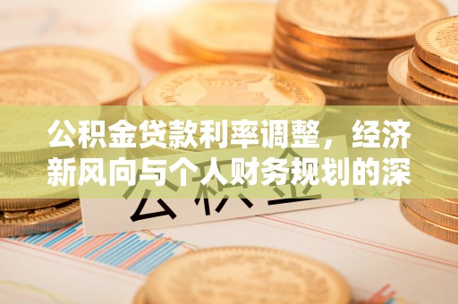 合阳公积金贷款利率调整，经济新风向与个人财务规划的深远影响