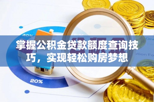 合阳掌握公积金贷款额度查询技巧，实现轻松购房梦想