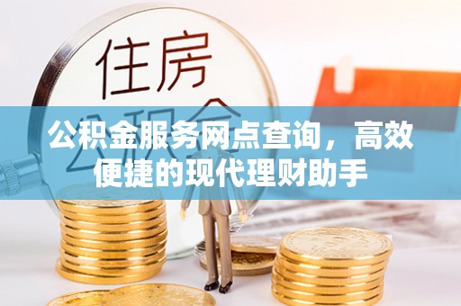 合阳公积金服务网点查询，高效便捷的现代理财助手