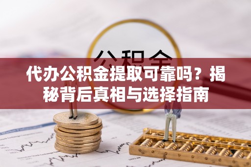 合阳代办公积金提取可靠吗？揭秘背后真相与选择指南