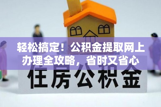 合阳轻松搞定！公积金提取网上办理全攻略，省时又省心