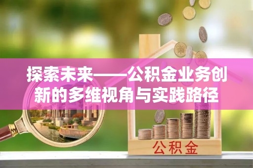 合阳探索未来——公积金业务创新的多维视角与实践路径