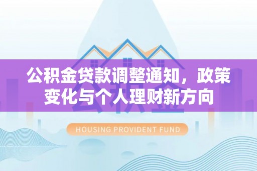 合阳公积金贷款调整通知，政策变化与个人理财新方向