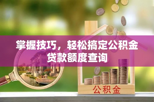 合阳掌握技巧，轻松搞定公积金贷款额度查询