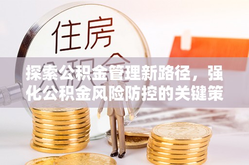 合阳探索公积金管理新路径，强化公积金风险防控的关键策略