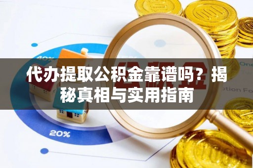 合阳代办提取公积金靠谱吗？揭秘真相与实用指南