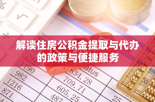 合阳解读住房公积金提取与代办的政策与便捷服务