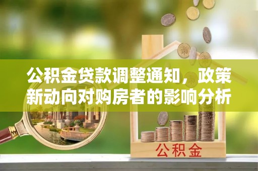 合阳公积金贷款调整通知，政策新动向对购房者的影响分析