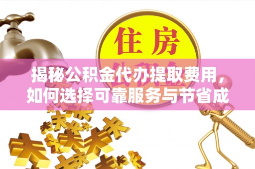合阳揭秘公积金代办提取费用，如何选择可靠服务与节省成本