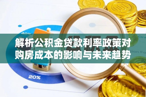 合阳解析公积金贷款利率政策对购房成本的影响与未来趋势