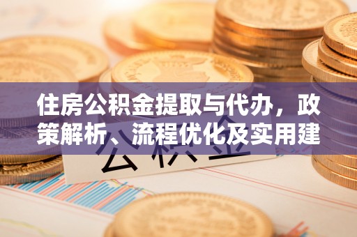 合阳住房公积金提取与代办，政策解析、流程优化及实用建议
