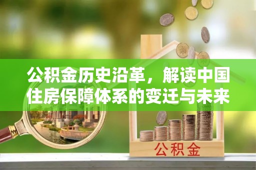 合阳公积金历史沿革，解读中国住房保障体系的变迁与未来