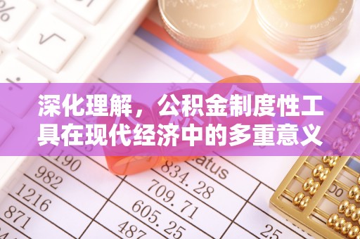 合阳深化理解，公积金制度性工具在现代经济中的多重意义