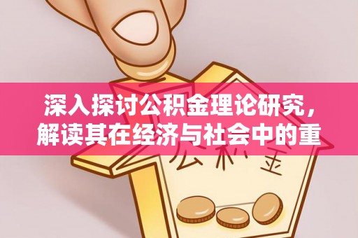 合阳深入探讨公积金理论研究，解读其在经济与社会中的重要角色