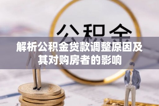 合阳解析公积金贷款调整原因及其对购房者的影响