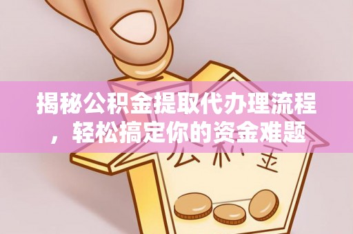 合阳揭秘公积金提取代办理流程，轻松搞定你的资金难题
