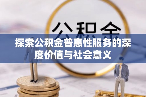 合阳探索公积金普惠性服务的深度价值与社会意义