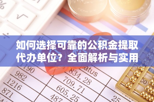 合阳如何选择可靠的公积金提取代办单位？全面解析与实用建议