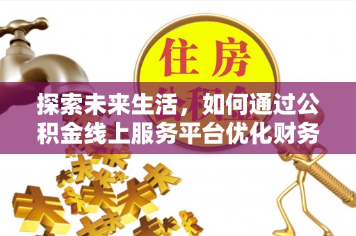 合阳探索未来生活，如何通过公积金线上服务平台优化财务管理