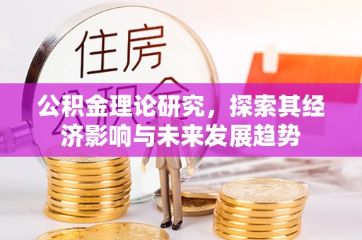 合阳公积金理论研究，探索其经济影响与未来发展趋势