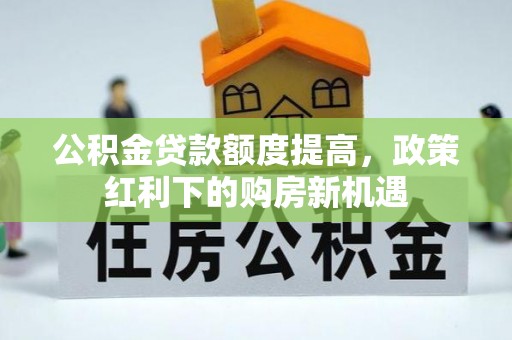 合阳公积金贷款额度提高，政策红利下的购房新机遇
