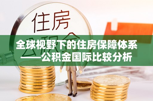 合阳全球视野下的住房保障体系——公积金国际比较分析