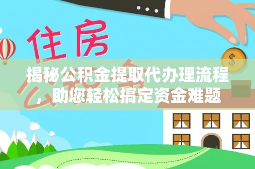 合阳揭秘公积金提取代办理流程，助您轻松搞定资金难题
