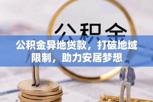 合阳公积金异地贷款，打破地域限制，助力安居梦想